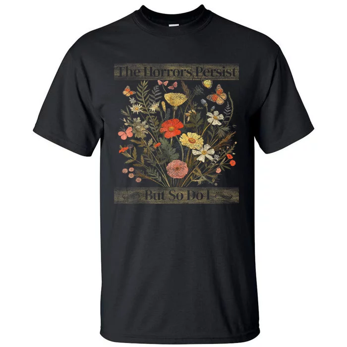 The Horrors Persist But So Do I Humor Funny Flower Design Tall T-Shirt