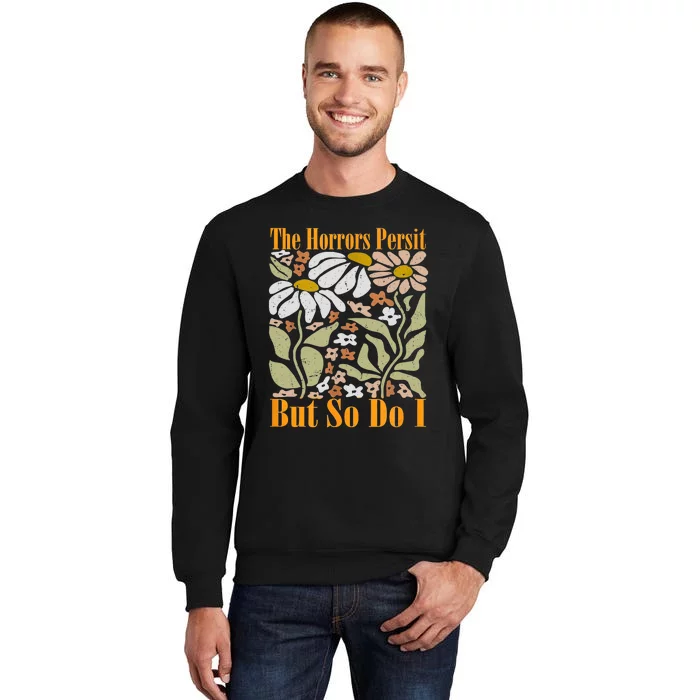 The Horrors Persist But So Do I Humor Flower Funny Tall Sweatshirt