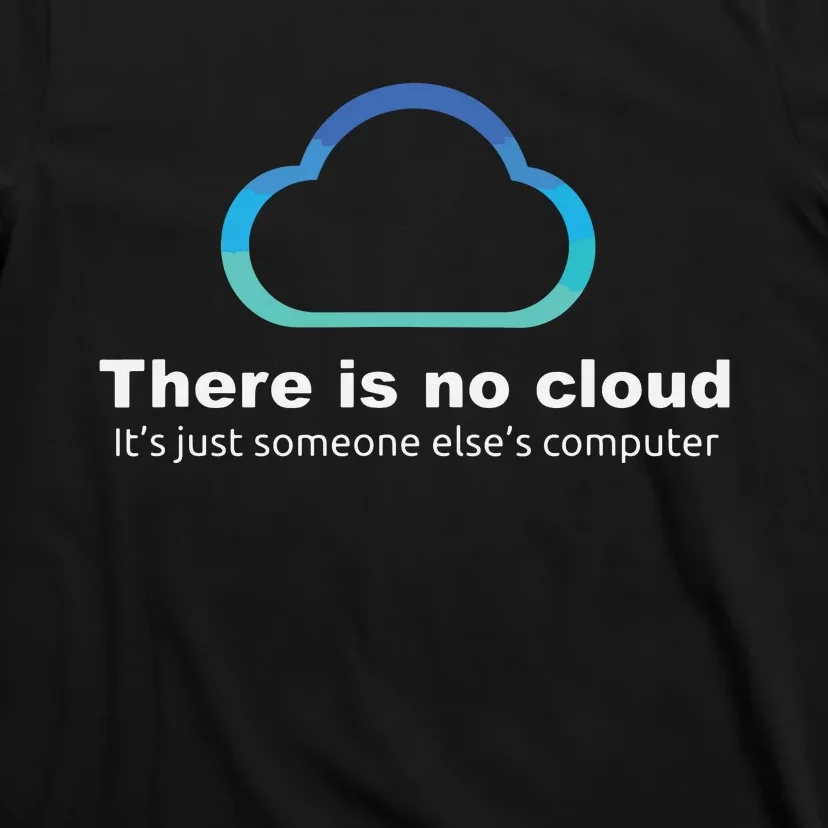 Tech Humor There Is No Cloud Just Someone Elses Computer T-Shirt