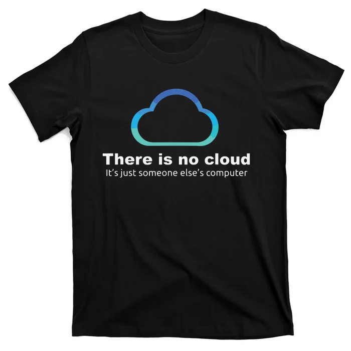 Tech Humor There Is No Cloud Just Someone Elses Computer T-Shirt