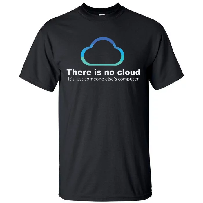 Tech Humor There Is No Cloud Just Someone Elses Computer Tall T-Shirt