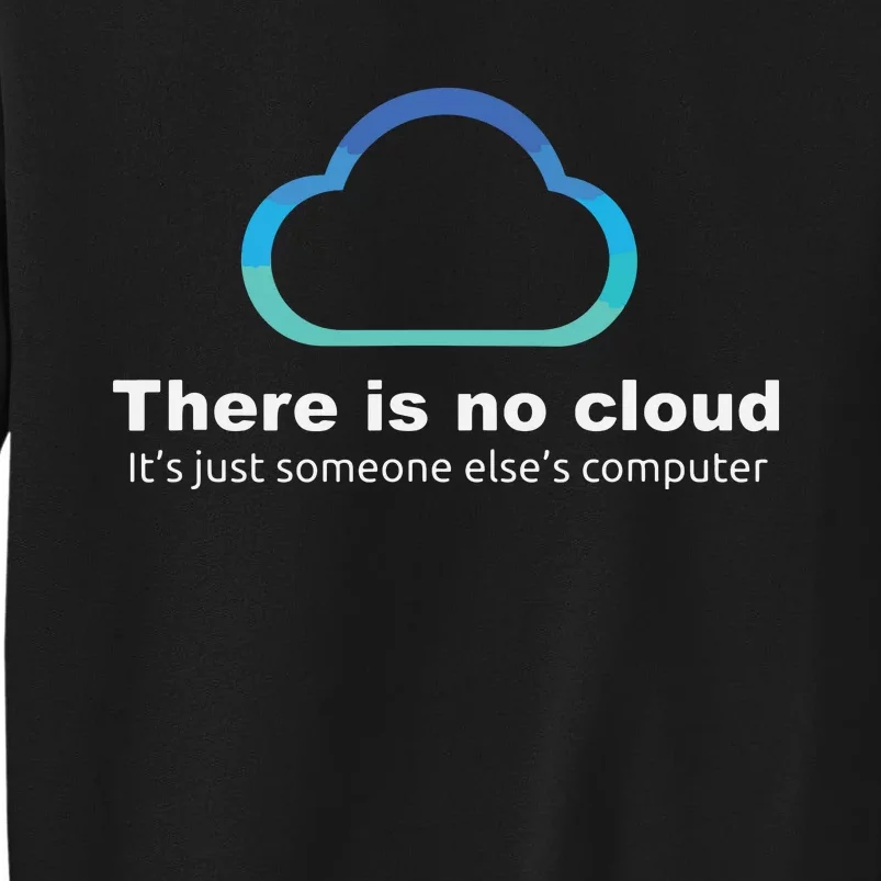 Tech Humor There Is No Cloud Just Someone Elses Computer Tall Sweatshirt