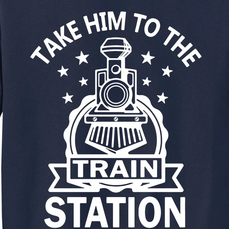 Take Him To The Train Station Tall Sweatshirt