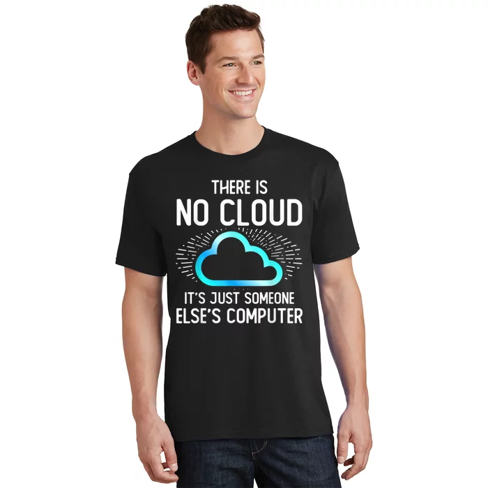 Tech Humor There Is No Cloud, Just Someone Else's Computer T-Shirt