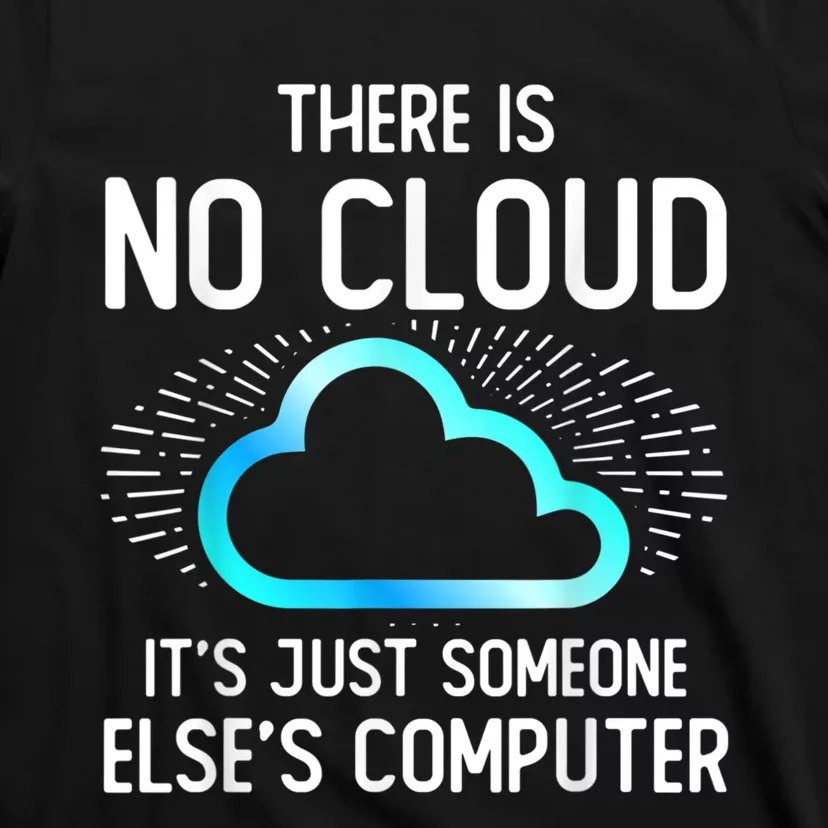 Tech Humor There Is No Cloud, Just Someone Else's Computer T-Shirt