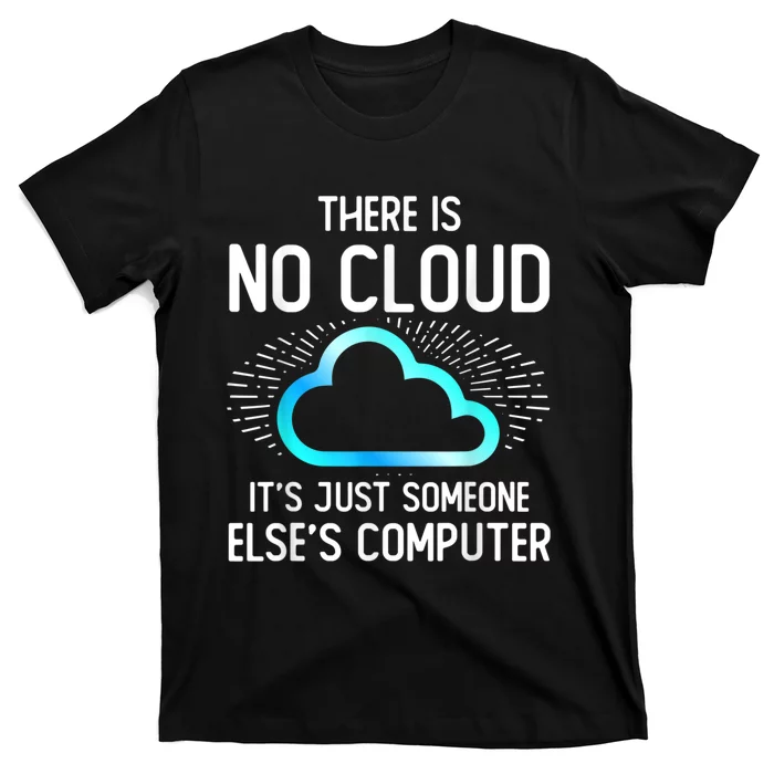 Tech Humor There Is No Cloud, Just Someone Else's Computer T-Shirt