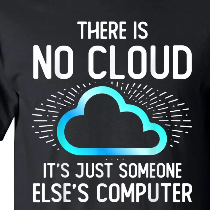 Tech Humor There Is No Cloud, Just Someone Else's Computer Tall T-Shirt