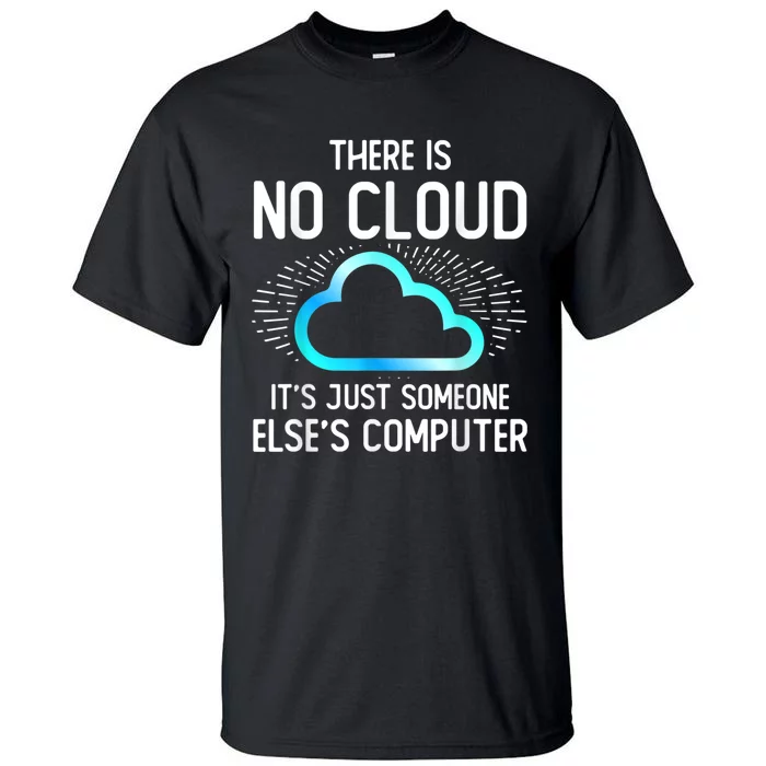 Tech Humor There Is No Cloud, Just Someone Else's Computer Tall T-Shirt