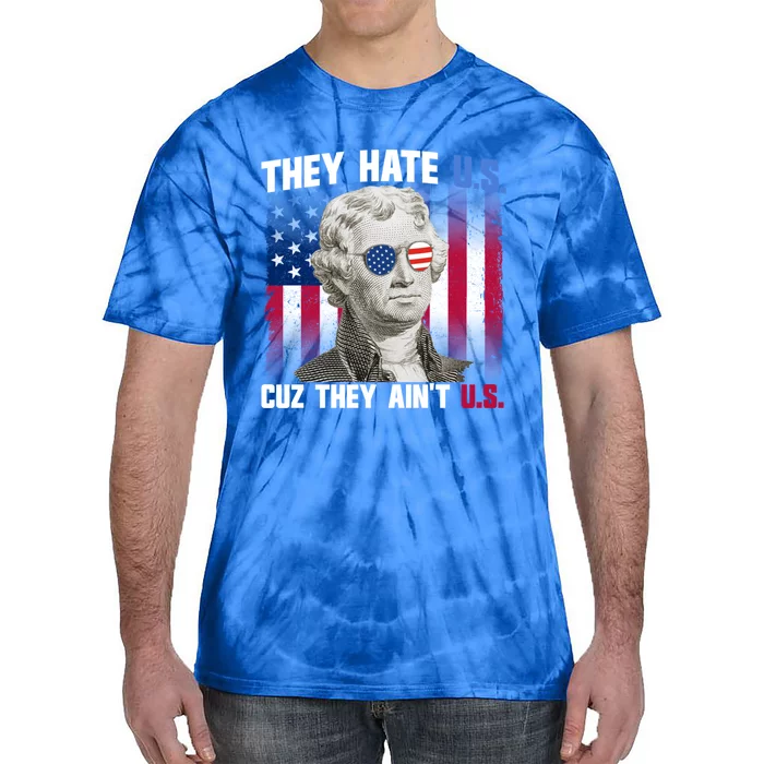 They Hate Us Cuz They AinT Us Thomas Jefferson 4th Of July Gift Tie-Dye T-Shirt