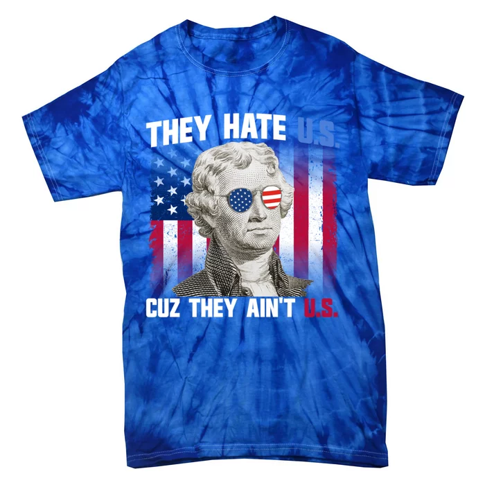 They Hate Us Cuz They AinT Us Thomas Jefferson 4th Of July Gift Tie-Dye T-Shirt