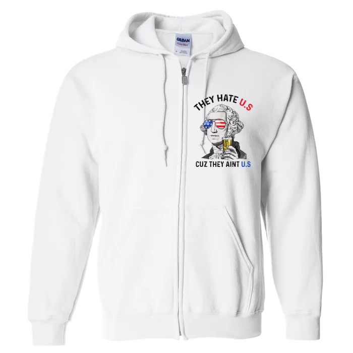 They Hate Us Cuz They Aint Us Funny 4th Of July Full Zip Hoodie