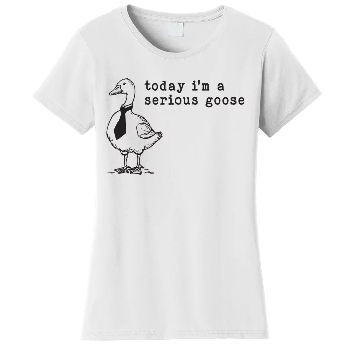 Today Im A Serious Goose Women's T-Shirt