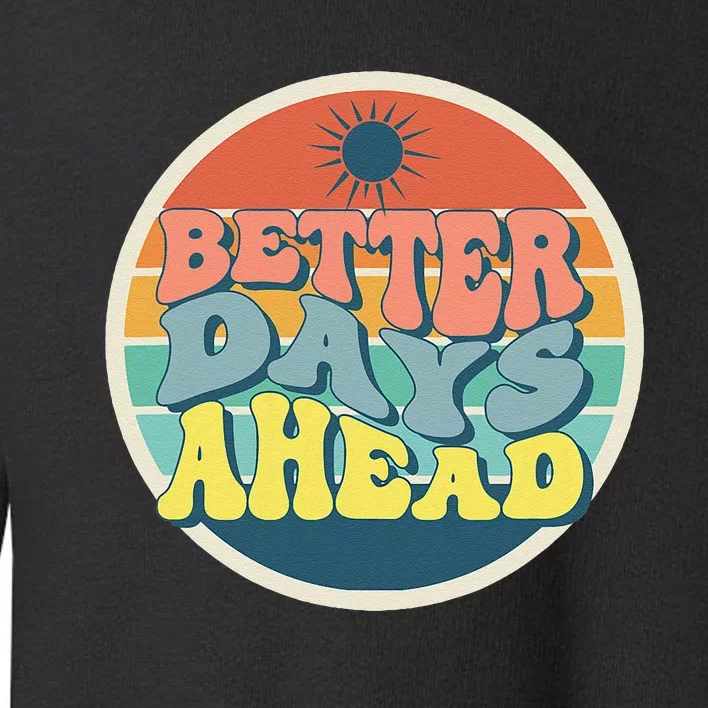 There Is Always Better Days Ahead Toddler Sweatshirt