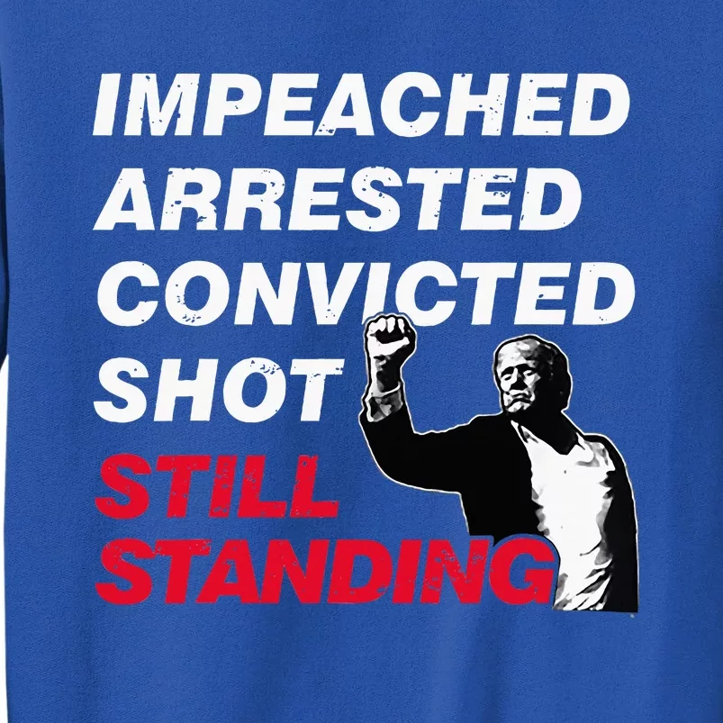 Trump Impeached Arrested Convicted Shot Still Standing Tall Sweatshirt