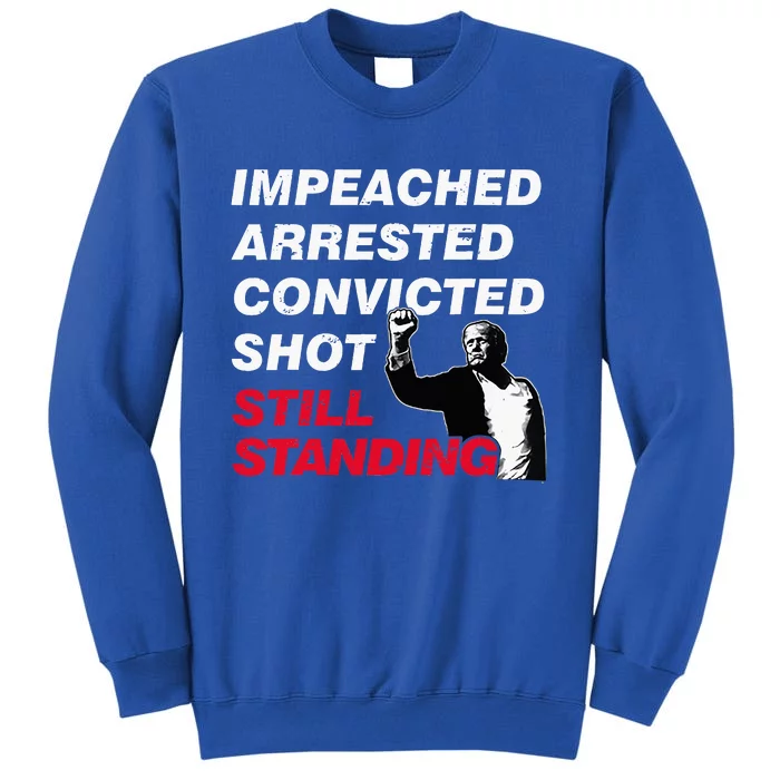 Trump Impeached Arrested Convicted Shot Still Standing Tall Sweatshirt