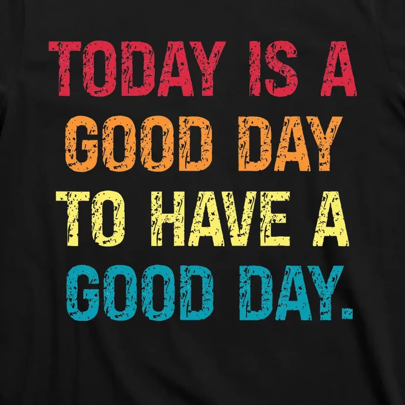 Today Is A Good Day To Have A Good Day T-Shirt