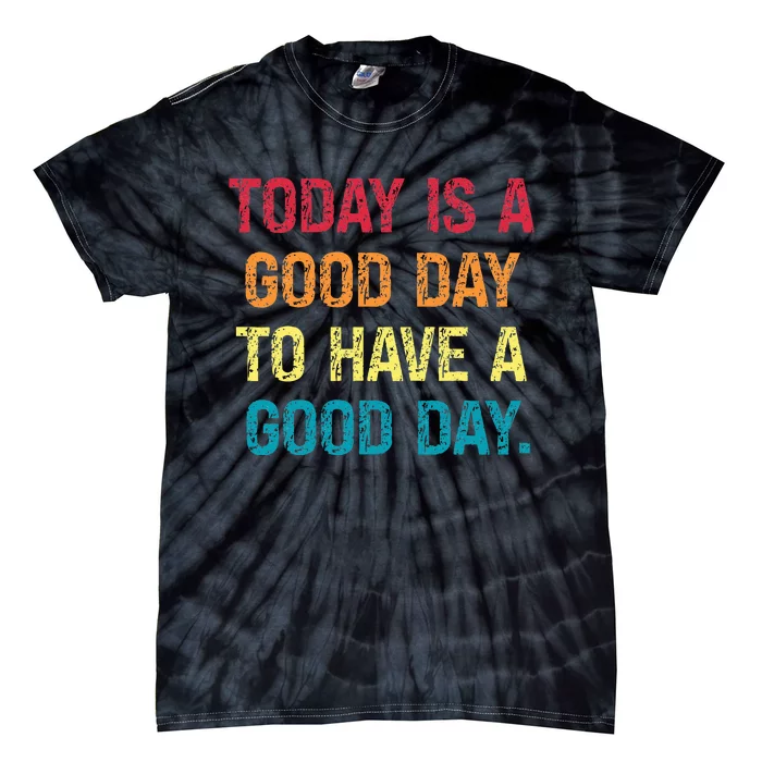 Today Is A Good Day To Have A Good Day Tie-Dye T-Shirt