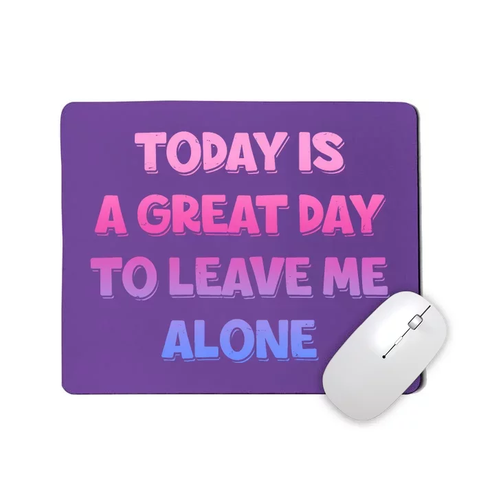 Today Is A Great Day To Leave Me Alone Mousepad