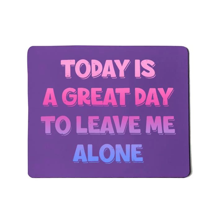 Today Is A Great Day To Leave Me Alone Mousepad