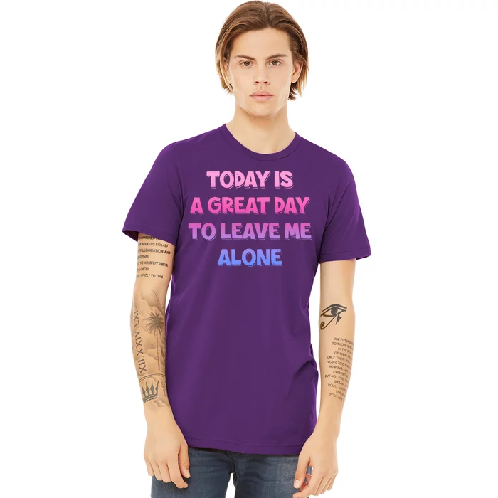 Today Is A Great Day To Leave Me Alone Premium T-Shirt