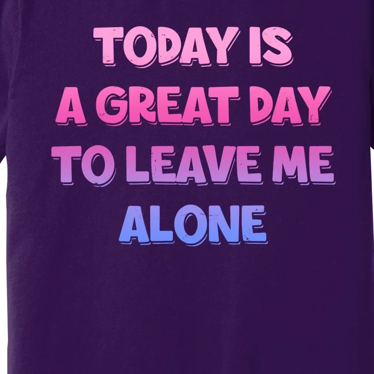 Today Is A Great Day To Leave Me Alone Premium T-Shirt