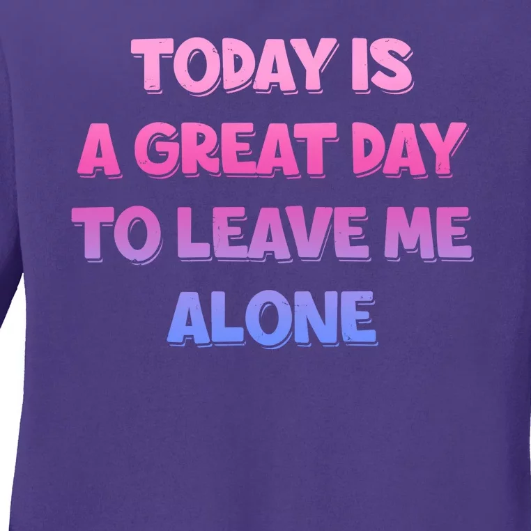 Today Is A Great Day To Leave Me Alone Ladies Long Sleeve Shirt