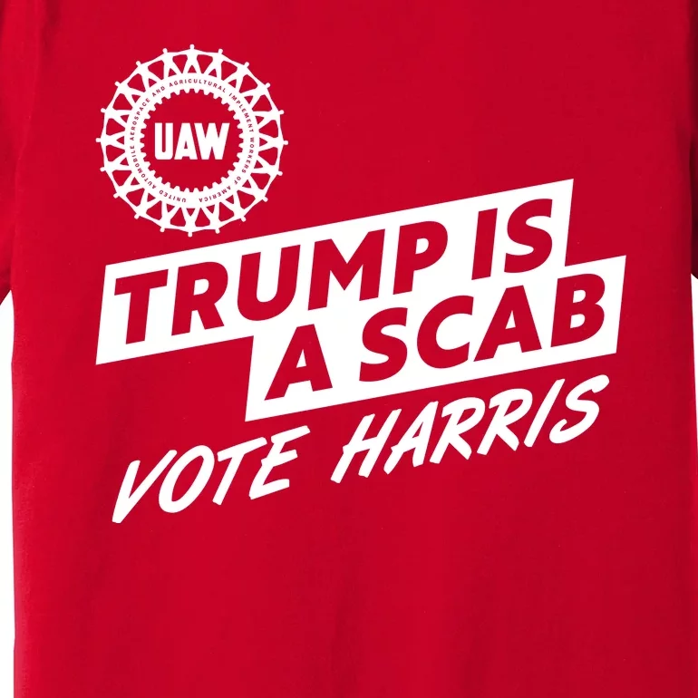 Trump Is A Scab Uaw Vote Kamala Harris 2024 Election Premium T-Shirt