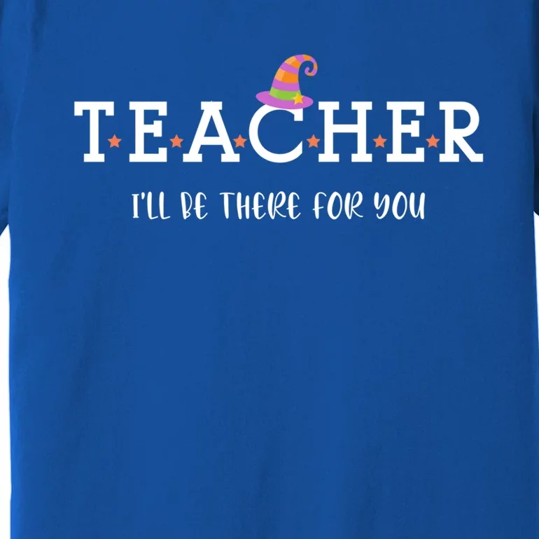 Teacher Ill Be There For You Cute Trendy Teacher Halloween Gift Premium T-Shirt