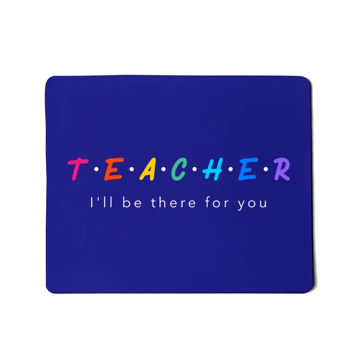 Teacher Ill Be There For You Graphic Cute Gift Mousepad