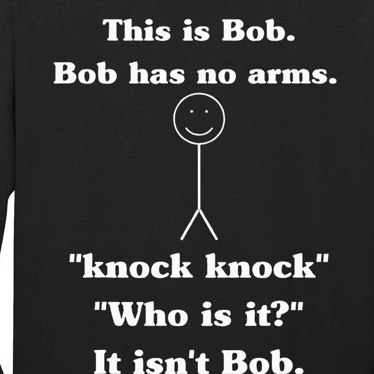 This Is Bob Bob Has No Arms Knock Knock Who Is It Tall Long Sleeve T-Shirt