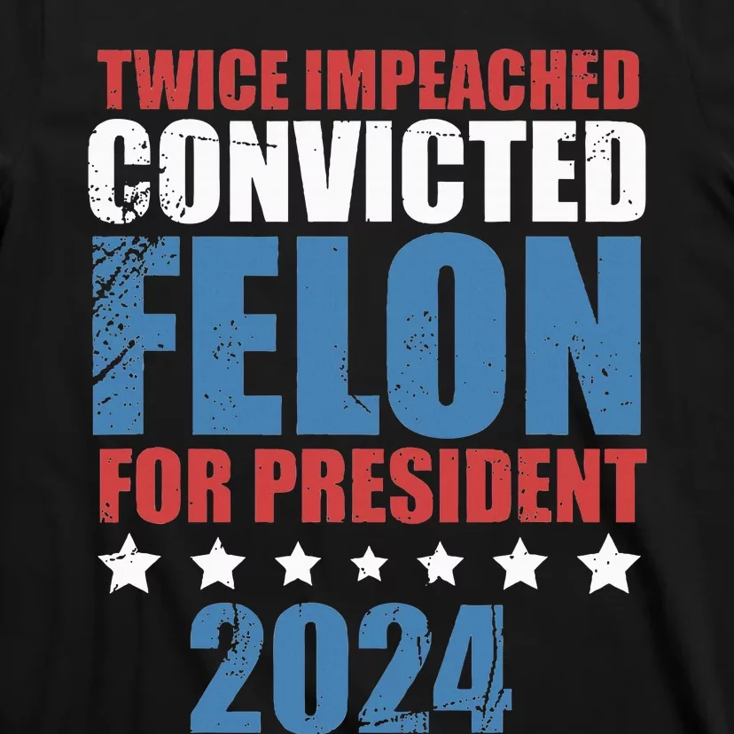 Twice Impeached Convicted Felon For President 2024 T-Shirt