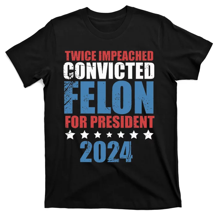 Twice Impeached Convicted Felon For President 2024 T-Shirt