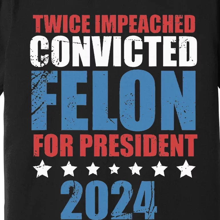 Twice Impeached Convicted Felon Premium T-Shirt