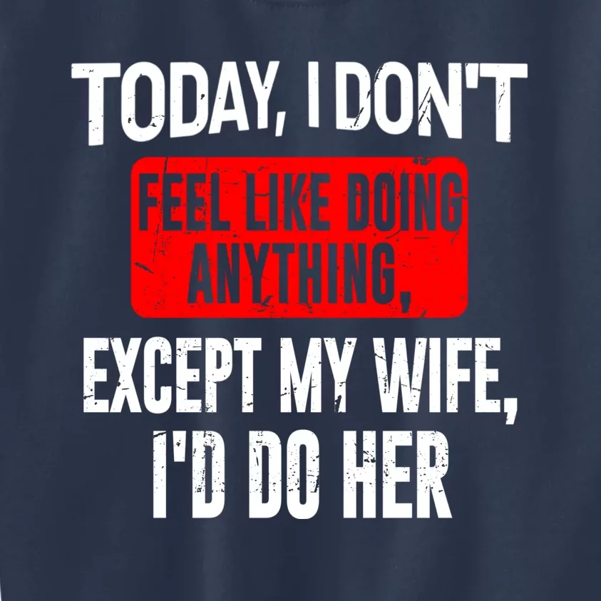 Today I Don't Feel Like Doing Anything Except My Wife I'd Do Her Gift Kids Sweatshirt