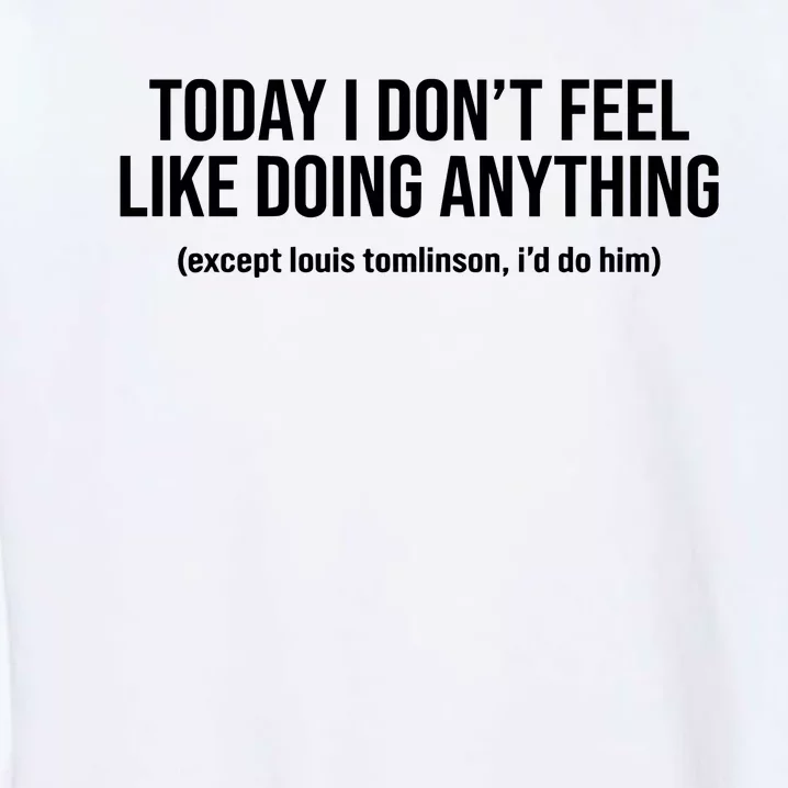 Today I DonT Feel Like Doing Anything Except Louis Tomlinson ID Do Him Garment-Dyed Sweatshirt