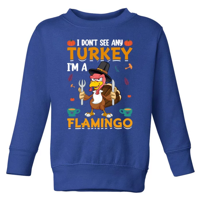 Thanksgiving I Dont See Any Turkey Im A Flamingo Funny Great Gift Toddler Sweatshirt