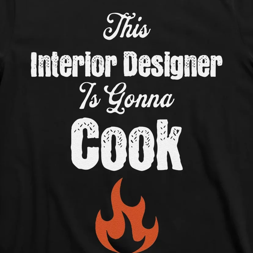 This Interior Designer Is Going To Cook Funny Styling Gag T-Shirt