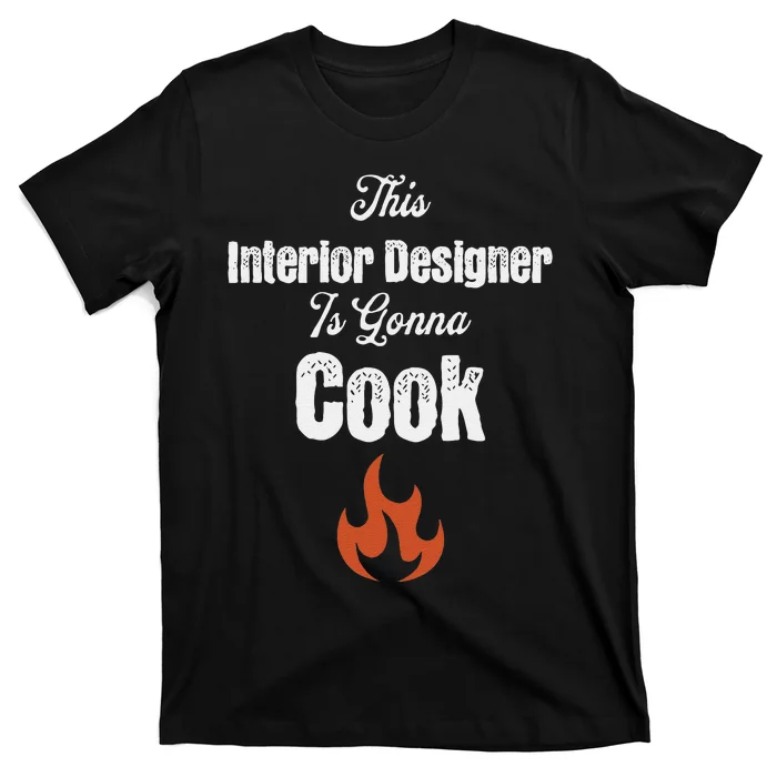 This Interior Designer Is Going To Cook Funny Styling Gag T-Shirt