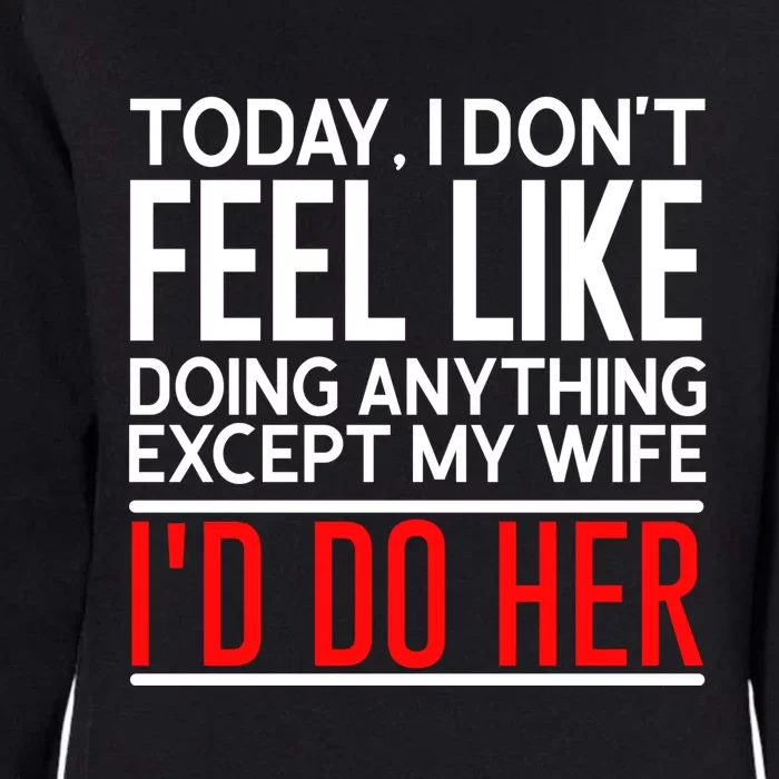 Today I Don't Feel Like Doing Anything Except My Wife I'd Do Her Gift Womens California Wash Sweatshirt