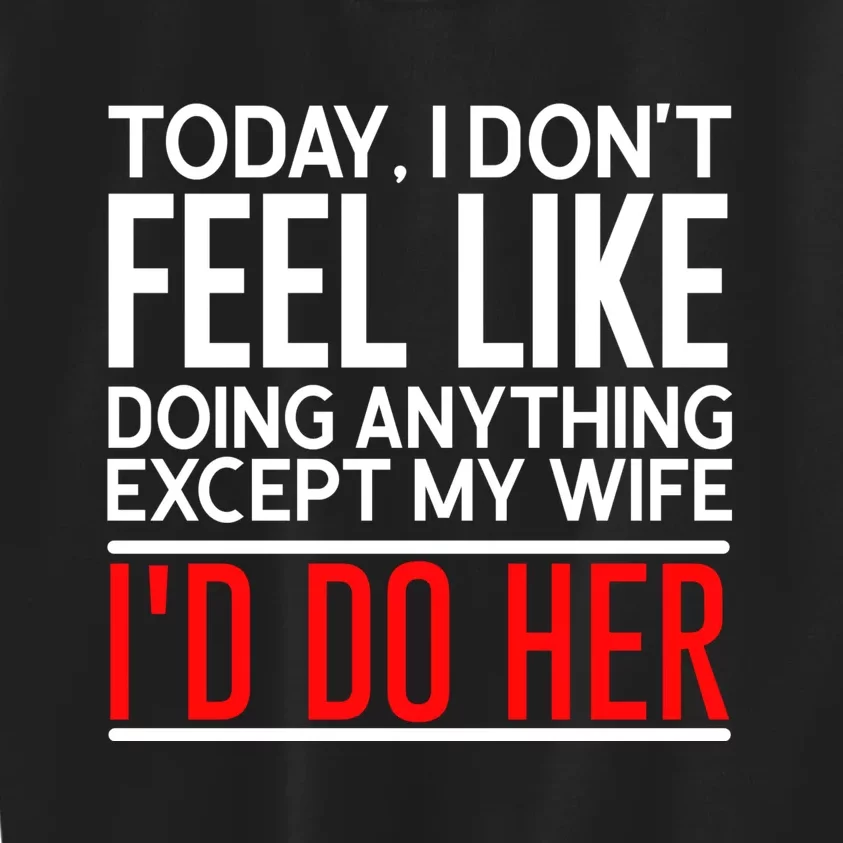 Today I Don't Feel Like Doing Anything Except My Wife I'd Do Her Gift Kids Sweatshirt