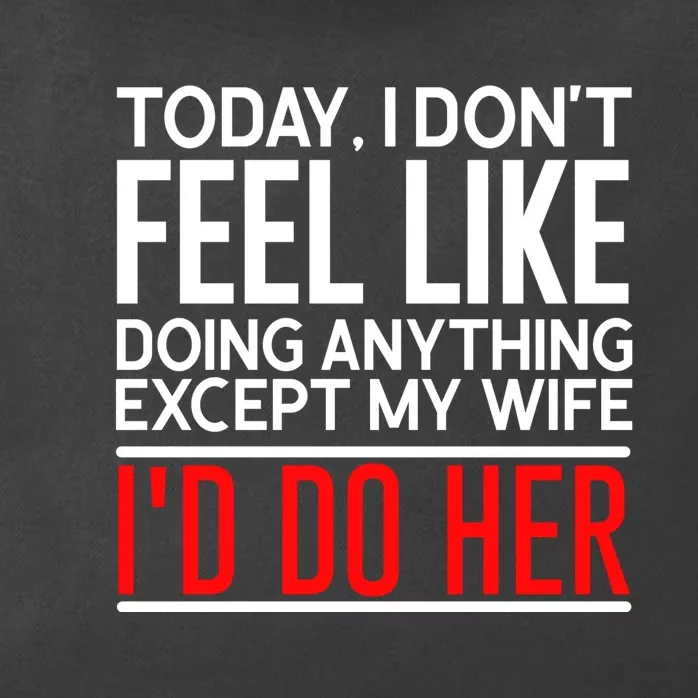 Today I Don't Feel Like Doing Anything Except My Wife I'd Do Her Gift Zip Tote Bag