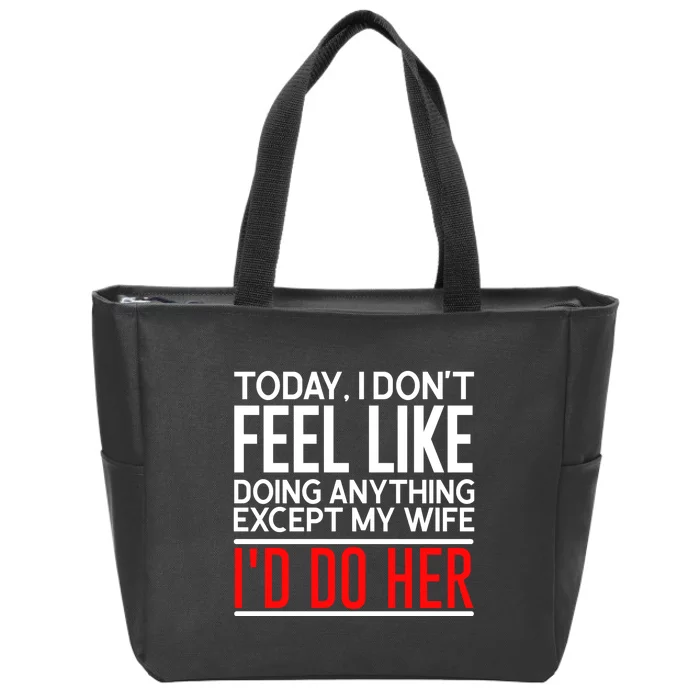 Today I Don't Feel Like Doing Anything Except My Wife I'd Do Her Gift Zip Tote Bag