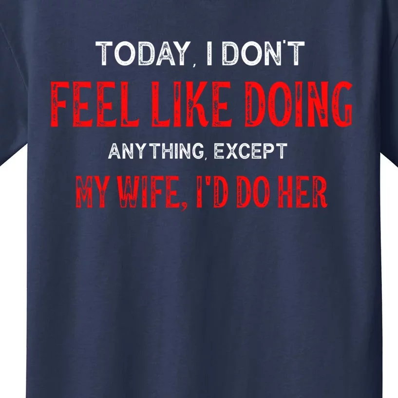 Today I Don't Feel Like Doing Anything Except My Wife I'd Do Her Gift Kids T-Shirt