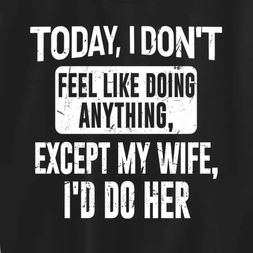 Today I Don't Feel Like Doing Anything Except My Wife I'd Do Her Gift Kids Sweatshirt