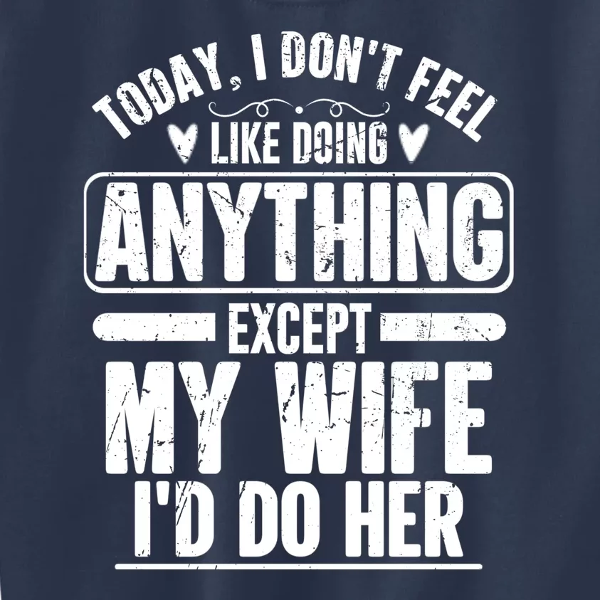 Today I Don't Feel Like Doing Anything Except My Wife I'd Do Her Gift Kids Sweatshirt