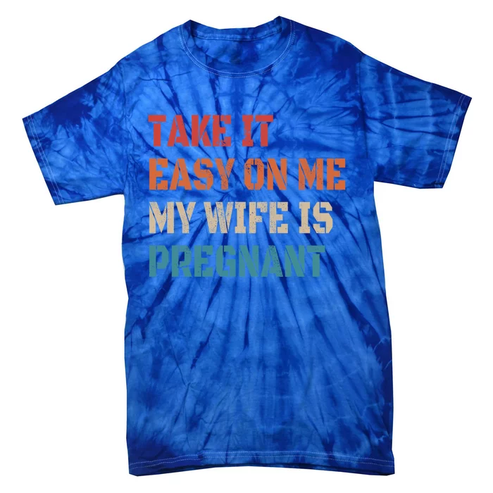 Take It Easy On Me My Wife Is Pregnant Father To Be Funny Gift Tie-Dye T-Shirt