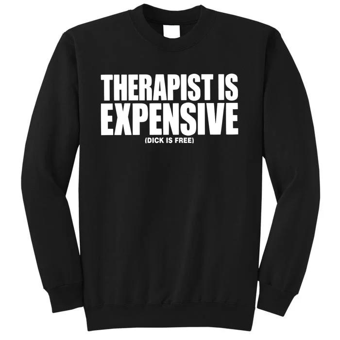 Therapy Is Expensive Dick Is Free Tall Sweatshirt