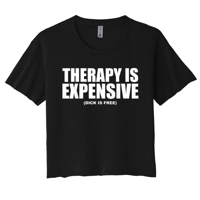 Therapy Is Expensive Dick Is Free Funny Women's Crop Top Tee