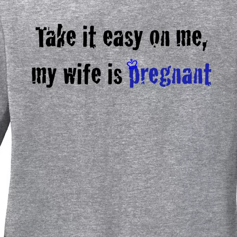 Take It Easy On Me My Wife Is Pregnan Funny Dad To Be Gift Ladies Long Sleeve Shirt