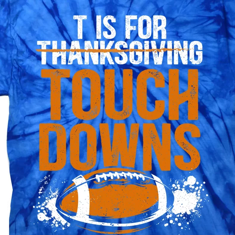 T Is For Touchdowns Turkey And Football Thanksgiving Gift Tie-Dye T-Shirt